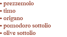 • prezzemolo • timo • origano • pomodoro sottolio • olive sottolio